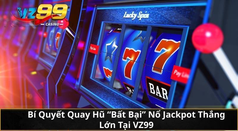 Bí Quyết Quay Hũ "Bất Bại" Nổ Jackpot Thắng Lớn Tại VZ99 2 Bí Quyết Quay Hũ "Bất Bại" Nổ Jackpot Thắng Lớn Tại VZ99
