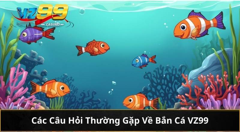 Nắm Rõ Mẹo Chơi Bắn Cá Trực Tuyến Chuẩn Mới Nhất Tại VZ99 5 Các Câu Hỏi Thường Gặp Về Bắn Cá VZ99