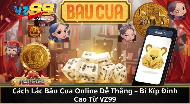 Cách Lắc Bầu Cua Online Dễ Thắng – Bí Kíp Đỉnh Cao Từ VZ99