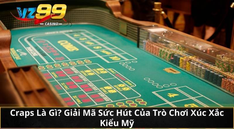 Craps Là Gì? Giải Mã Sức Hút Của Trò Chơi Xúc Xắc Kiểu Mỹ