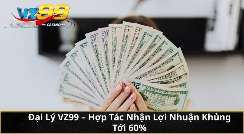 Đại Lý VZ99 – Hợp Tác Nhận Lợi Nhuận Khủng Tới 60% 1 Đại Lý VZ99 – Hợp Tác Nhận Lợi Nhuận Khủng Tới 60%