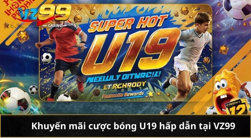 Khuyến mãi cược bóng U19 hấp dẫn tại VZ99