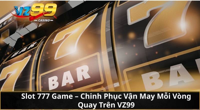 Slot 777 Game - Chinh Phục Vận May Mỗi Vòng Quay Trên VZ99 3 Slot 777 Game - Chinh Phục Vận May Mỗi Vòng Quay Trên VZ99