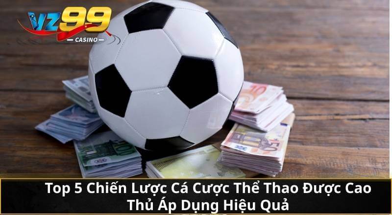 Cùng VZ99 Giải Mã Cá Cược Thể Thao Để Gia Tăng Lợi Nhuận 3 Top 5 Chiến Lược Cá Cược Thể Thao Được Cao Thủ Áp Dụng Hiệu Quả
