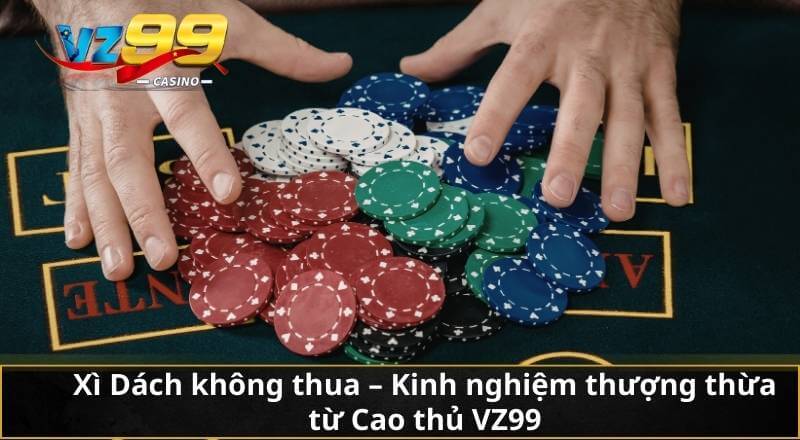 Xì Dách không thua – Kinh nghiệm thượng thừa từ Cao thủ VZ99 1 Xì Dách không thua – Kinh nghiệm thượng thừa từ Cao thủ VZ99